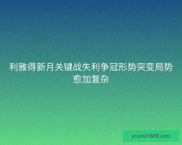 利雅得新月关键战失利争冠形势突变局势愈加复杂